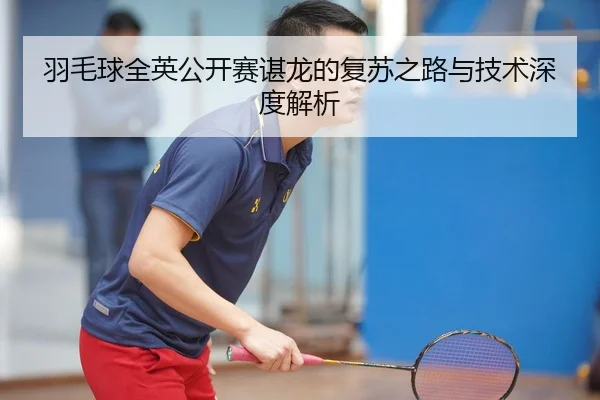 羽毛球全英公开赛谌龙的复苏之路与技术深度解析